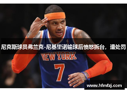 尼克斯球员弗兰克-尼基里诺输球后愤怒拆台，遭处罚